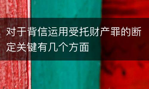 对于背信运用受托财产罪的断定关键有几个方面