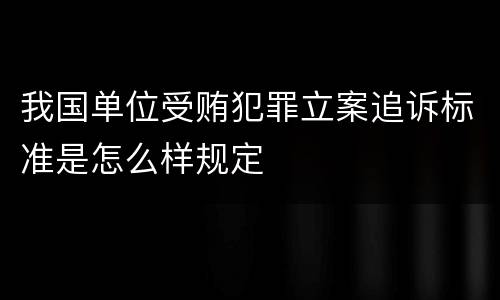 我国单位受贿犯罪立案追诉标准是怎么样规定