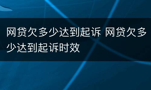 网贷欠多少达到起诉 网贷欠多少达到起诉时效