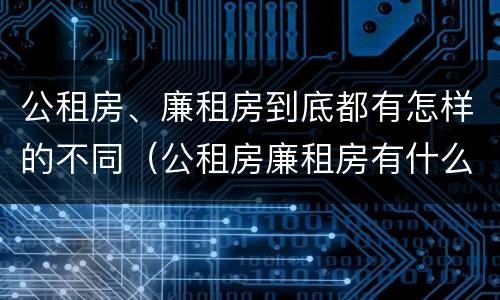 公租房、廉租房到底都有怎样的不同（公租房廉租房有什么区别?）