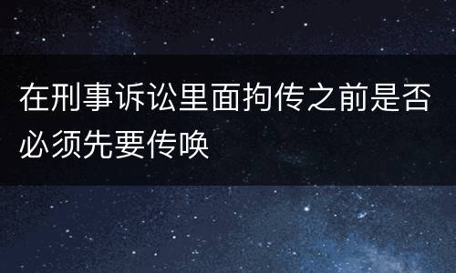 在刑事诉讼里面拘传之前是否必须先要传唤