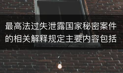 最高法过失泄露国家秘密案件的相关解释规定主要内容包括什么