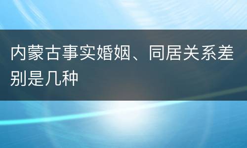 内蒙古事实婚姻、同居关系差别是几种