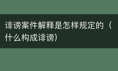 诽谤案件解释是怎样规定的（什么构成诽谤）