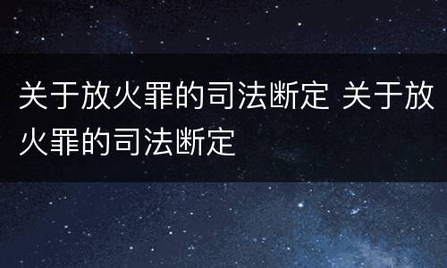 关于放火罪的司法断定 关于放火罪的司法断定