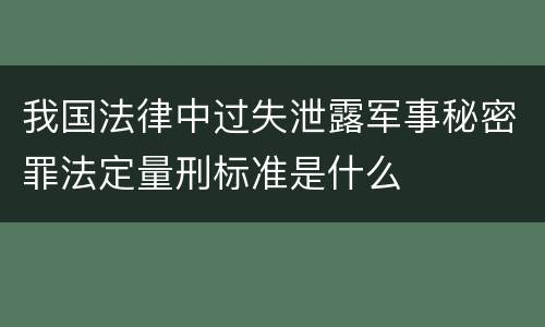 我国法律中过失泄露军事秘密罪法定量刑标准是什么