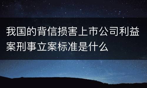 我国的背信损害上市公司利益案刑事立案标准是什么