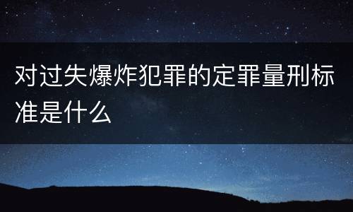 对过失爆炸犯罪的定罪量刑标准是什么