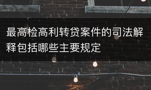 最高检高利转贷案件的司法解释包括哪些主要规定