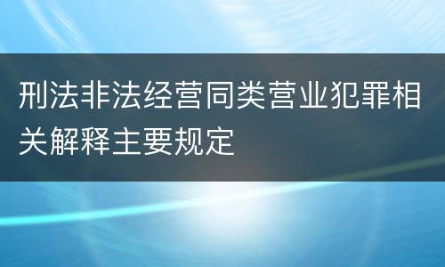 刑法非法经营同类营业犯罪相关解释主要规定