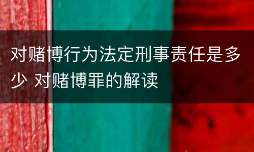 对赌博行为法定刑事责任是多少 对赌博罪的解读