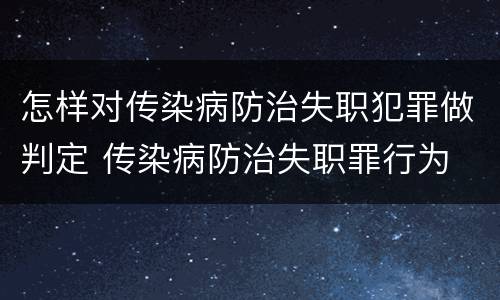 怎样对传染病防治失职犯罪做判定 传染病防治失职罪行为