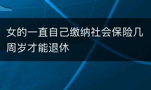 女的一直自己缴纳社会保险几周岁才能退休