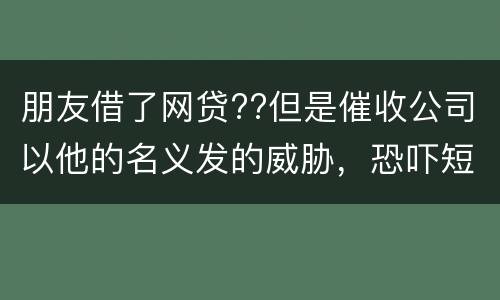 朋友借了网贷??但是催收公司以他的名义发的威胁，恐吓短信发到我这儿我该怎么举报