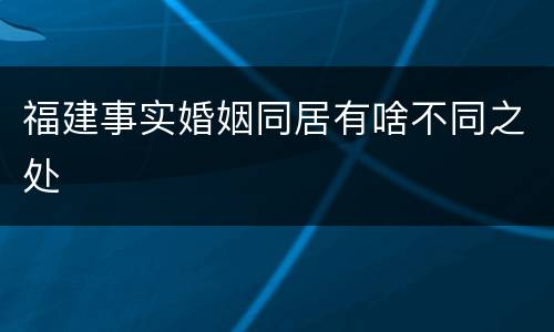 福建事实婚姻同居有啥不同之处