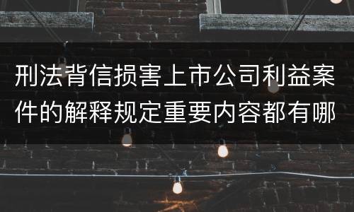 刑法背信损害上市公司利益案件的解释规定重要内容都有哪些