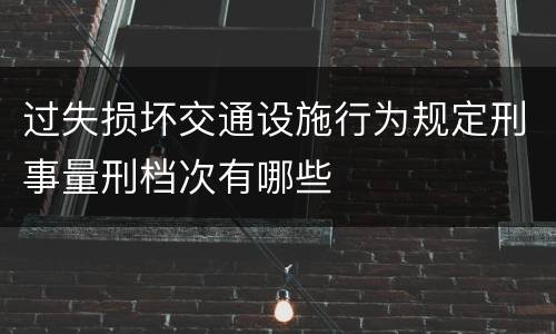 过失损坏交通设施行为规定刑事量刑档次有哪些