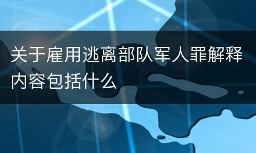 关于雇用逃离部队军人罪解释内容包括什么