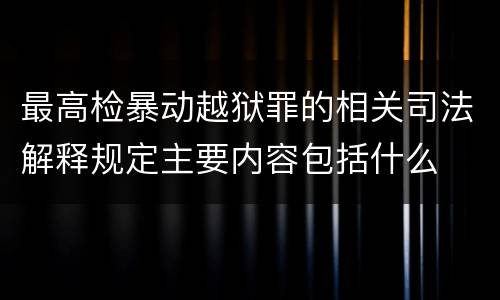 最高检暴动越狱罪的相关司法解释规定主要内容包括什么