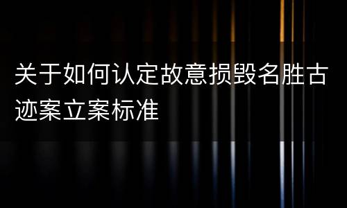 关于如何认定故意损毁名胜古迹案立案标准