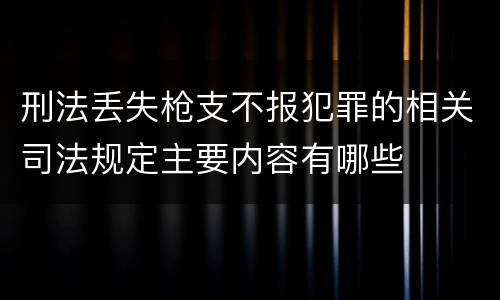 刑法丢失枪支不报犯罪的相关司法规定主要内容有哪些