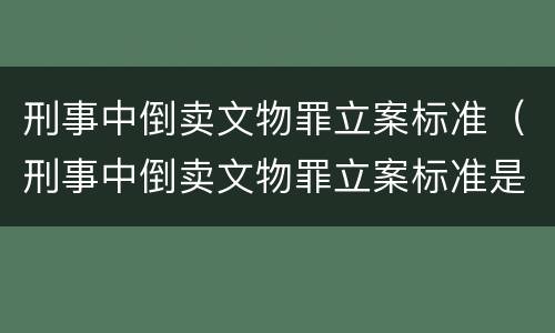 刑事中倒卖文物罪立案标准（刑事中倒卖文物罪立案标准是什么）