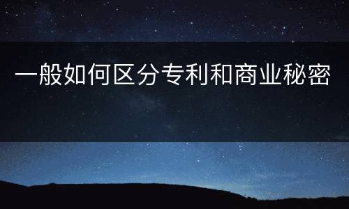 一般如何区分专利和商业秘密