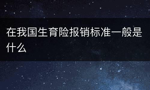 在我国生育险报销标准一般是什么