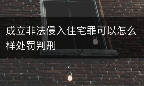 成立非法侵入住宅罪可以怎么样处罚判刑