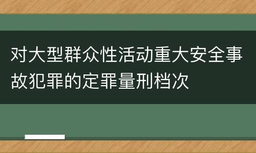 对大型群众性活动重大安全事故犯罪的定罪量刑档次