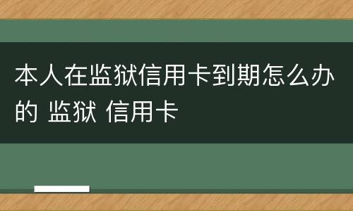 本人在监狱信用卡到期怎么办的 监狱 信用卡