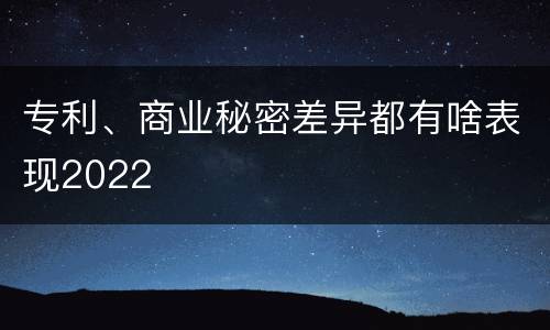 专利、商业秘密差异都有啥表现2022