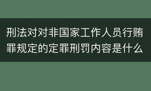 刑法对对非国家工作人员行贿罪规定的定罪刑罚内容是什么