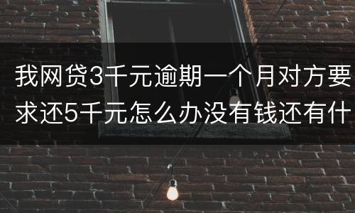 我网贷3千元逾期一个月对方要求还5千元怎么办没有钱还有什么严重后果吗