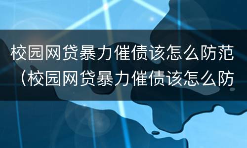 校园网贷暴力催债该怎么防范（校园网贷暴力催债该怎么防范呢）