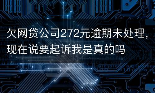 欠网贷公司272元逾期未处理，现在说要起诉我是真的吗