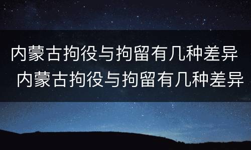 内蒙古拘役与拘留有几种差异 内蒙古拘役与拘留有几种差异吗