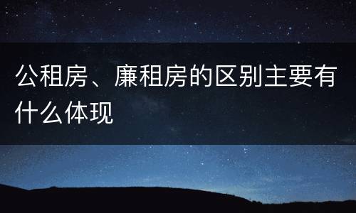 公租房、廉租房的区别主要有什么体现