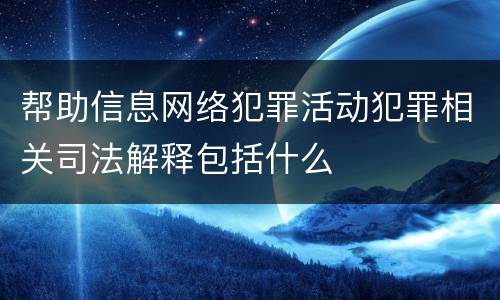 帮助信息网络犯罪活动犯罪相关司法解释包括什么