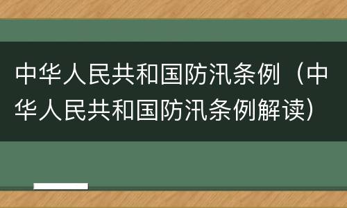 中华人民共和国防汛条例（中华人民共和国防汛条例解读）