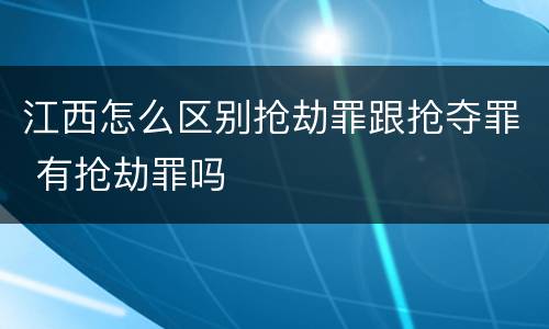 江西怎么区别抢劫罪跟抢夺罪 有抢劫罪吗