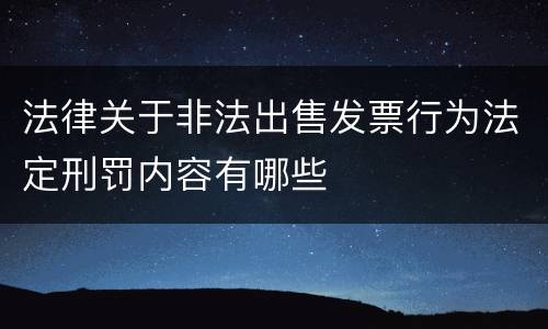 法律关于非法出售发票行为法定刑罚内容有哪些