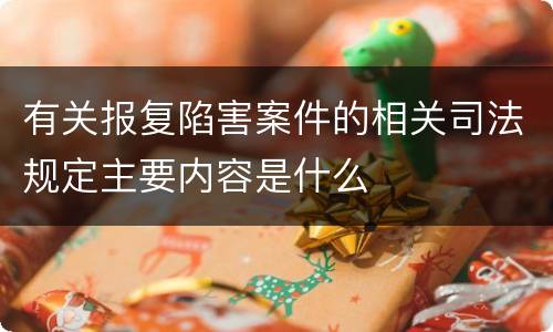 有关报复陷害案件的相关司法规定主要内容是什么