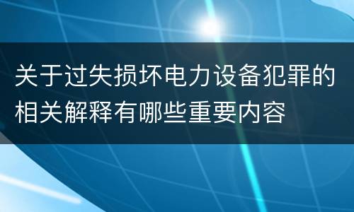 关于过失损坏电力设备犯罪的相关解释有哪些重要内容