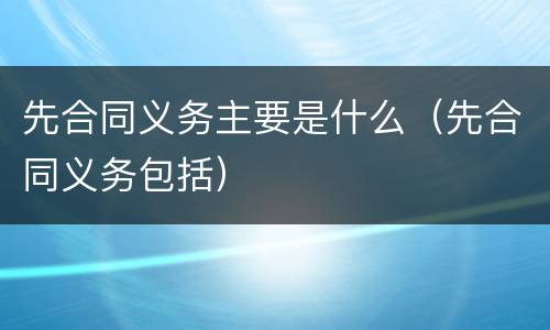 先合同义务主要是什么（先合同义务包括）