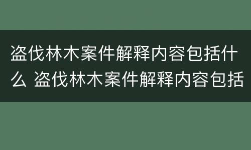 盗伐林木案件解释内容包括什么 盗伐林木案件解释内容包括什么方面