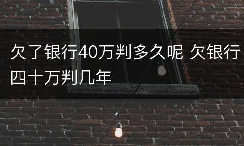 欠了银行40万判多久呢 欠银行四十万判几年