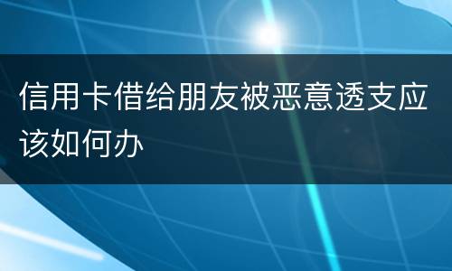 信用卡借给朋友被恶意透支应该如何办