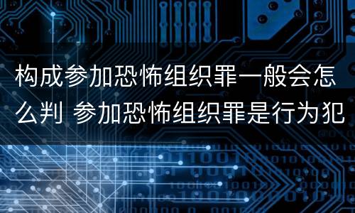 构成参加恐怖组织罪一般会怎么判 参加恐怖组织罪是行为犯还是举动犯