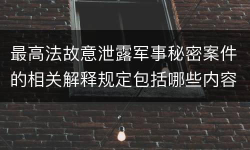 最高法故意泄露军事秘密案件的相关解释规定包括哪些内容